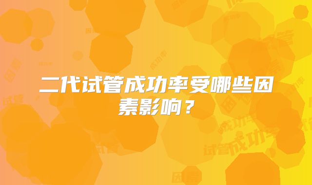 二代试管成功率受哪些因素影响？