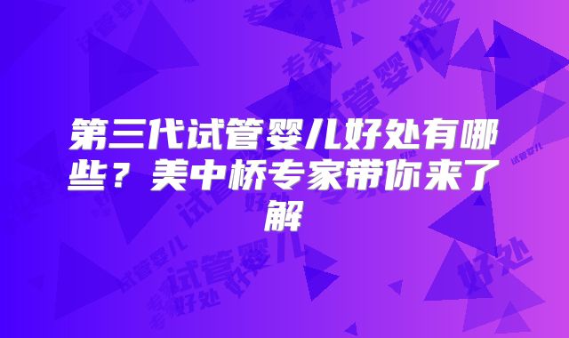 第三代试管婴儿好处有哪些?美中桥专家带你来了解