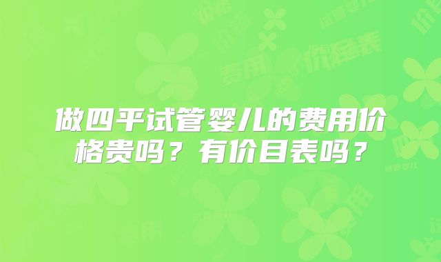 做四平试管婴儿的费用价格贵吗？有价目表吗？