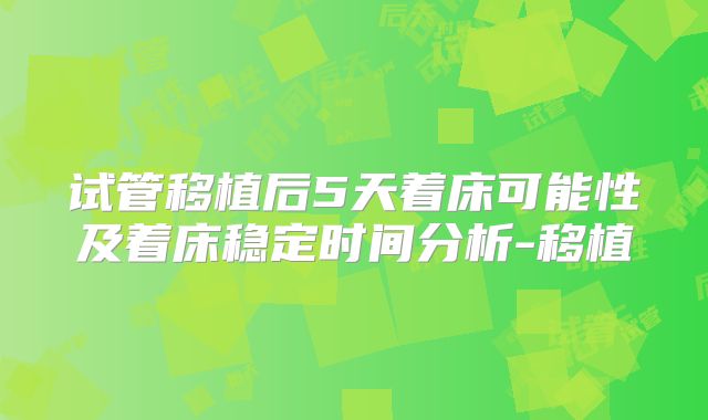 试管移植后5天着床可能性及着床稳定时间分析-移植