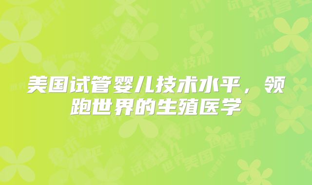 美国试管婴儿技术水平，领跑世界的生殖医学