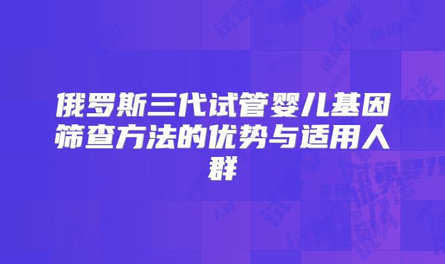 俄罗斯三代试管婴儿基因筛查方法的优势与适用人群