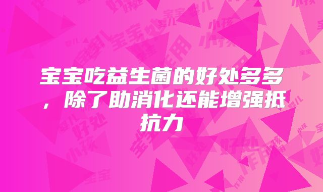 宝宝吃益生菌的好处多多,除了助消化还能增强抵抗力