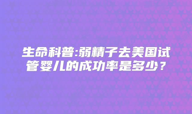 生命科普:弱精子去美国试管婴儿的成功率是多少？