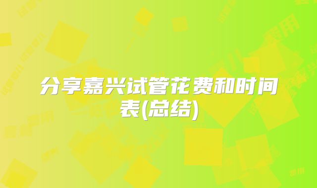 分享嘉兴试管花费和时间表(总结)