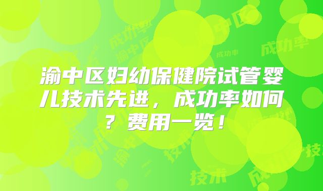 渝中区妇幼保健院试管婴儿技术先进，成功率如何？费用一览！