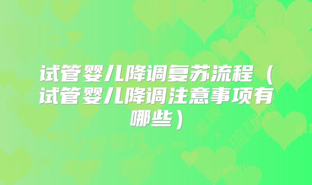 试管婴儿降调复苏流程(试管婴儿降调注意事项有哪些)
