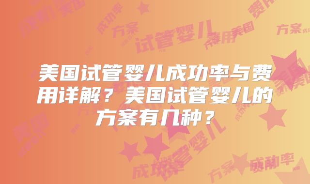 美国试管婴儿成功率与费用详解？美国试管婴儿的方案有几种？