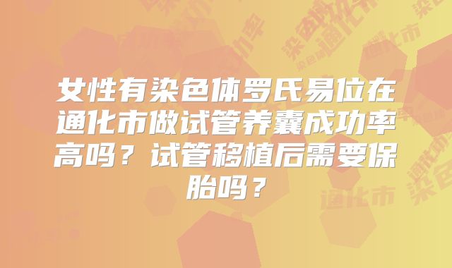 女性有染色体罗氏易位在通化市做试管养囊成功率高吗？试管移植后需要保胎吗？