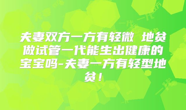 夫妻双方一方有轻微α地贫做试管一代能生出健康的宝宝吗-夫妻一方有轻型地贫！