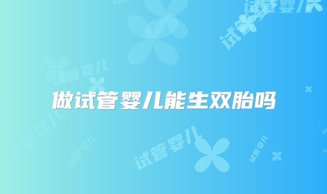 做试管婴儿能生双胎吗