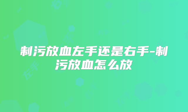 制污放血左手还是右手-制污放血怎么放