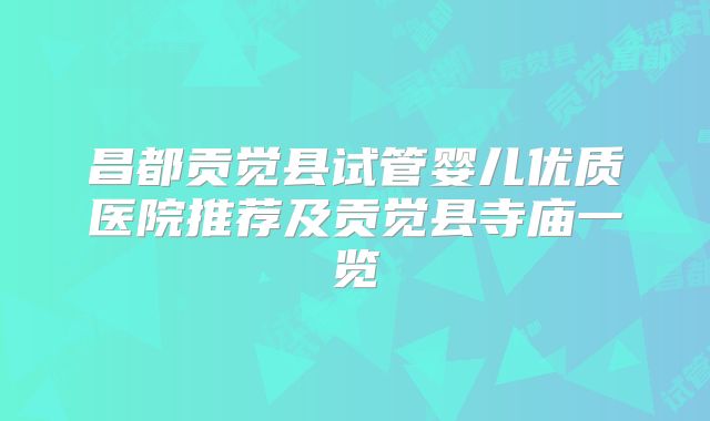 昌都贡觉县试管婴儿优质医院推荐及贡觉县寺庙一览