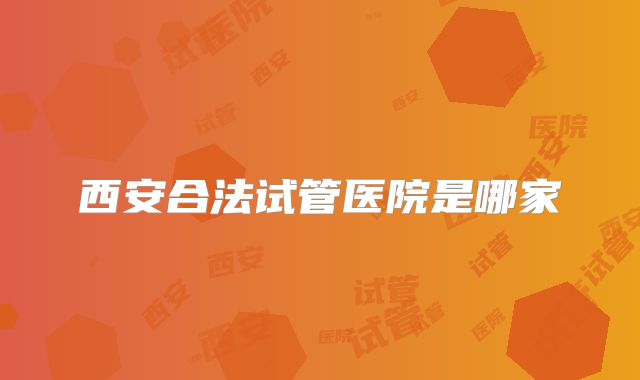 西安合法试管医院是哪家