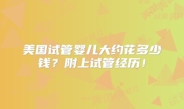 美国试管婴儿大约花多少钱？附上试管经历！