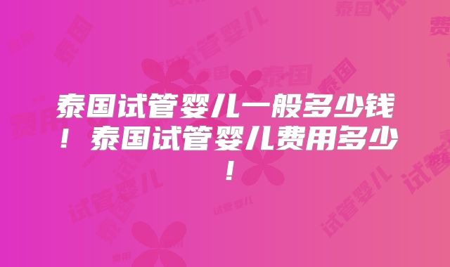 泰国试管婴儿一般多少钱!泰国试管婴儿费用多少!