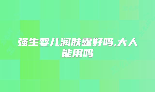 强生婴儿润肤露好吗,大人能用吗