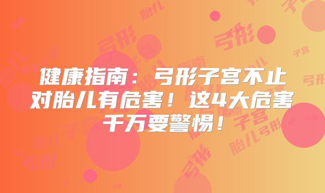 健康指南：弓形子宫不止对胎儿有危害！这4大危害千万要警惕！