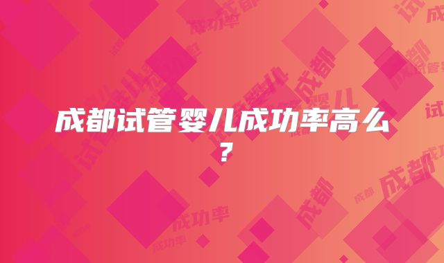 成都试管婴儿成功率高么？
