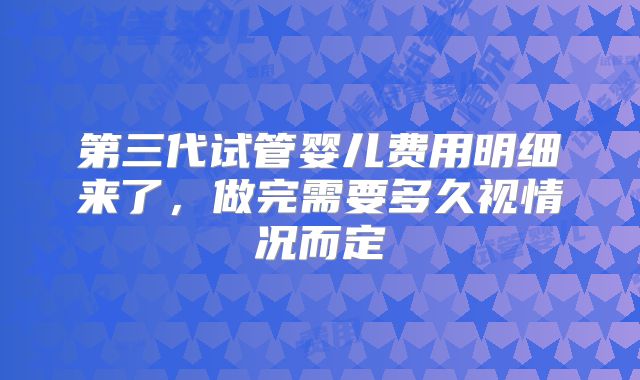 第三代试管婴儿费用明细来了,做完需要多久视情况而定