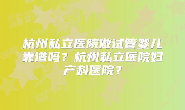 杭州私立医院做试管婴儿靠谱吗？杭州私立医院妇产科医院？