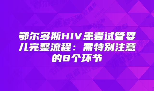 鄂尔多斯HIV患者试管婴儿完整流程：需特别注意的8个环节