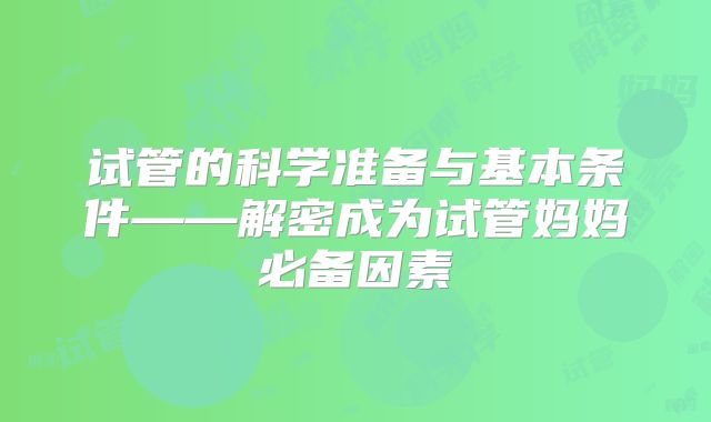 试管的科学准备与基本条件——解密成为试管妈妈必备因素