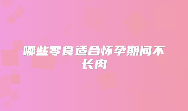 哪些零食适合怀孕期间不长肉