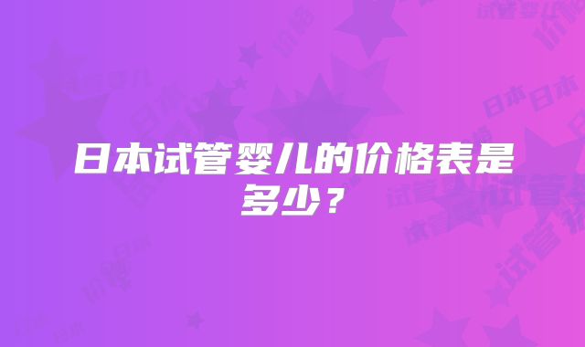 日本试管婴儿的价格表是多少？