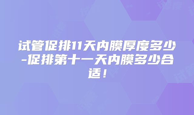 试管促排11天内膜厚度多少-促排第十一天内膜多少合适！