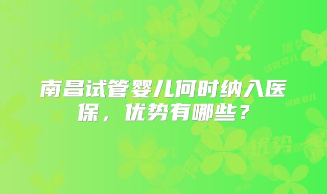 南昌试管婴儿何时纳入医保，优势有哪些？