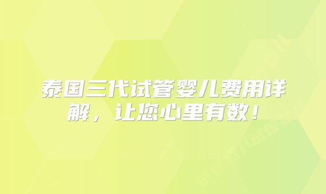 泰国三代试管婴儿费用详解，让您心里有数！