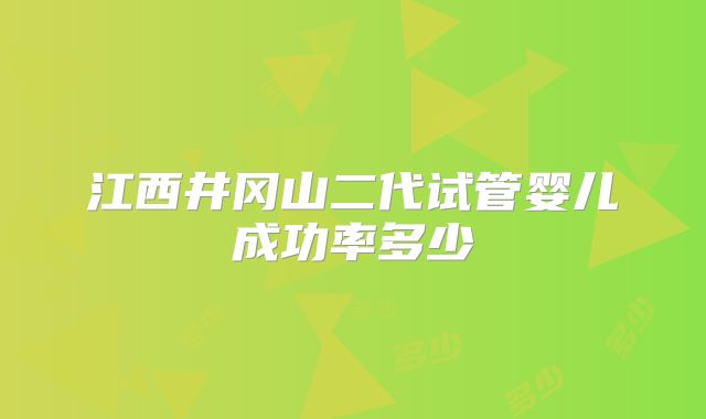 江西井冈山二代试管婴儿成功率多少