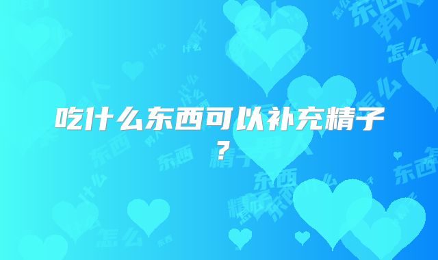 吃什么东西可以补充精子？