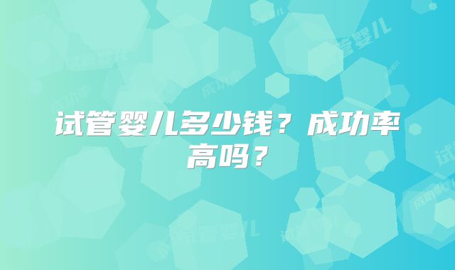 试管婴儿多少钱？成功率高吗？