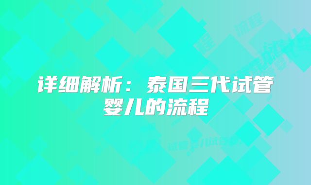 详细解析：泰国三代试管婴儿的流程