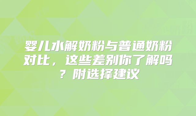 婴儿水解奶粉与普通奶粉对比，这些差别你了解吗？附选择建议