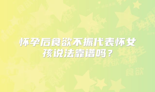 怀孕后食欲不振代表怀女孩说法靠谱吗？
