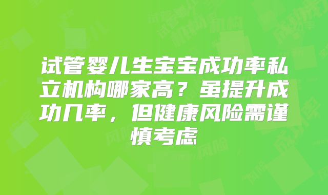 试管婴儿生宝宝成功率私立机构哪家高？虽提升成功几率，但健康风险需谨慎考虑