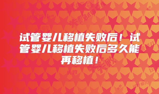 试管婴儿移植失败后!试管婴儿移植失败后多久能再移植!