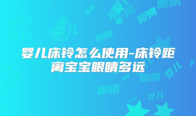 婴儿床铃怎么使用-床铃距离宝宝眼睛多远