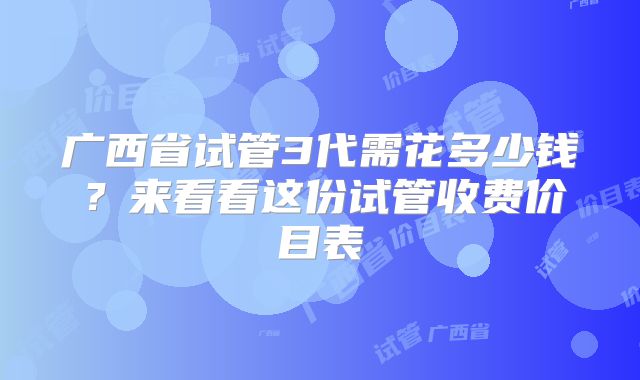 广西省试管3代需花多少钱？来看看这份试管收费价目表