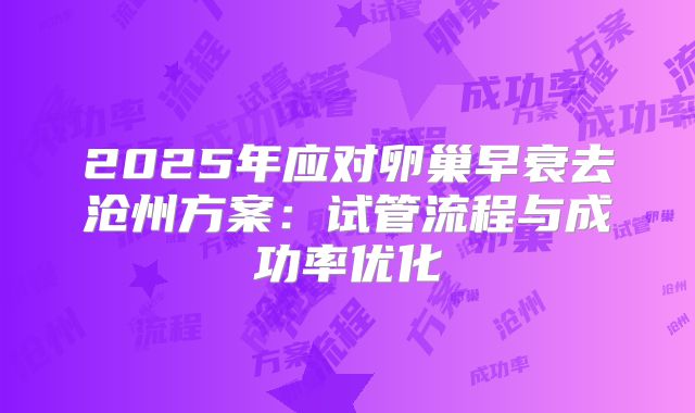 2025年应对卵巢早衰去沧州方案：试管流程与成功率优化