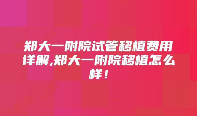 郑大一附院试管移植费用详解,郑大一附院移植怎么样!