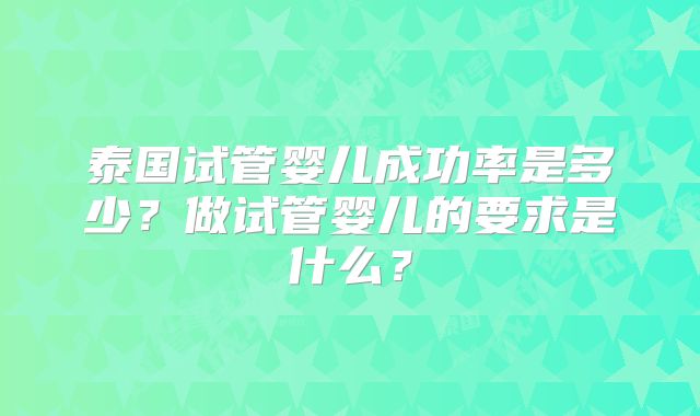 泰国试管婴儿成功率是多少？做试管婴儿的要求是什么？