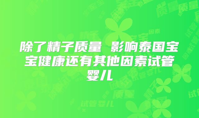 除了精子质量 影响泰国宝宝健康还有其他因素试管婴儿