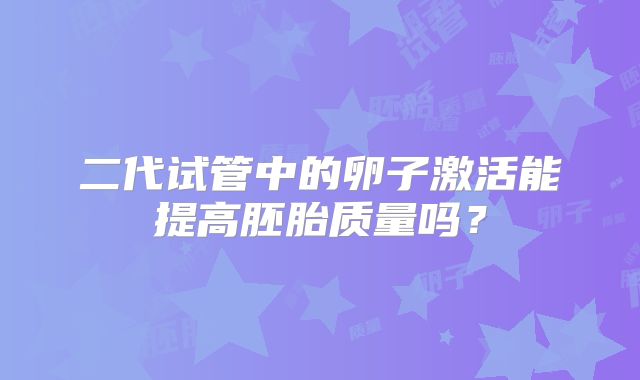 二代试管中的卵子激活能提高胚胎质量吗？