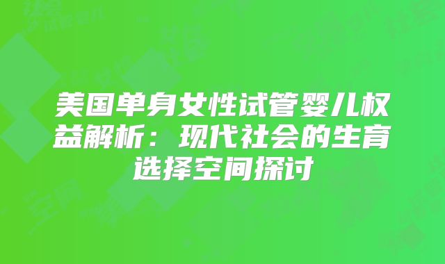 美国单身女性试管婴儿权益解析：现代社会的生育选择空间探讨