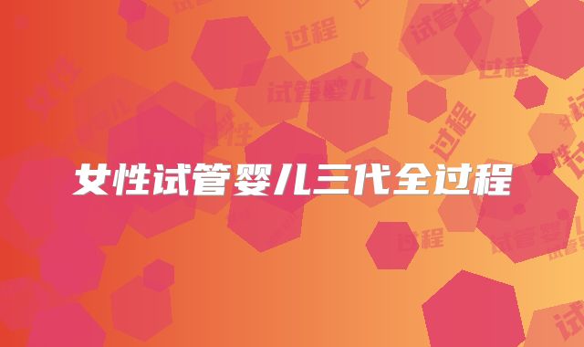 女性试管婴儿三代全过程