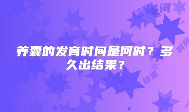 养囊的发育时间是何时？多久出结果？